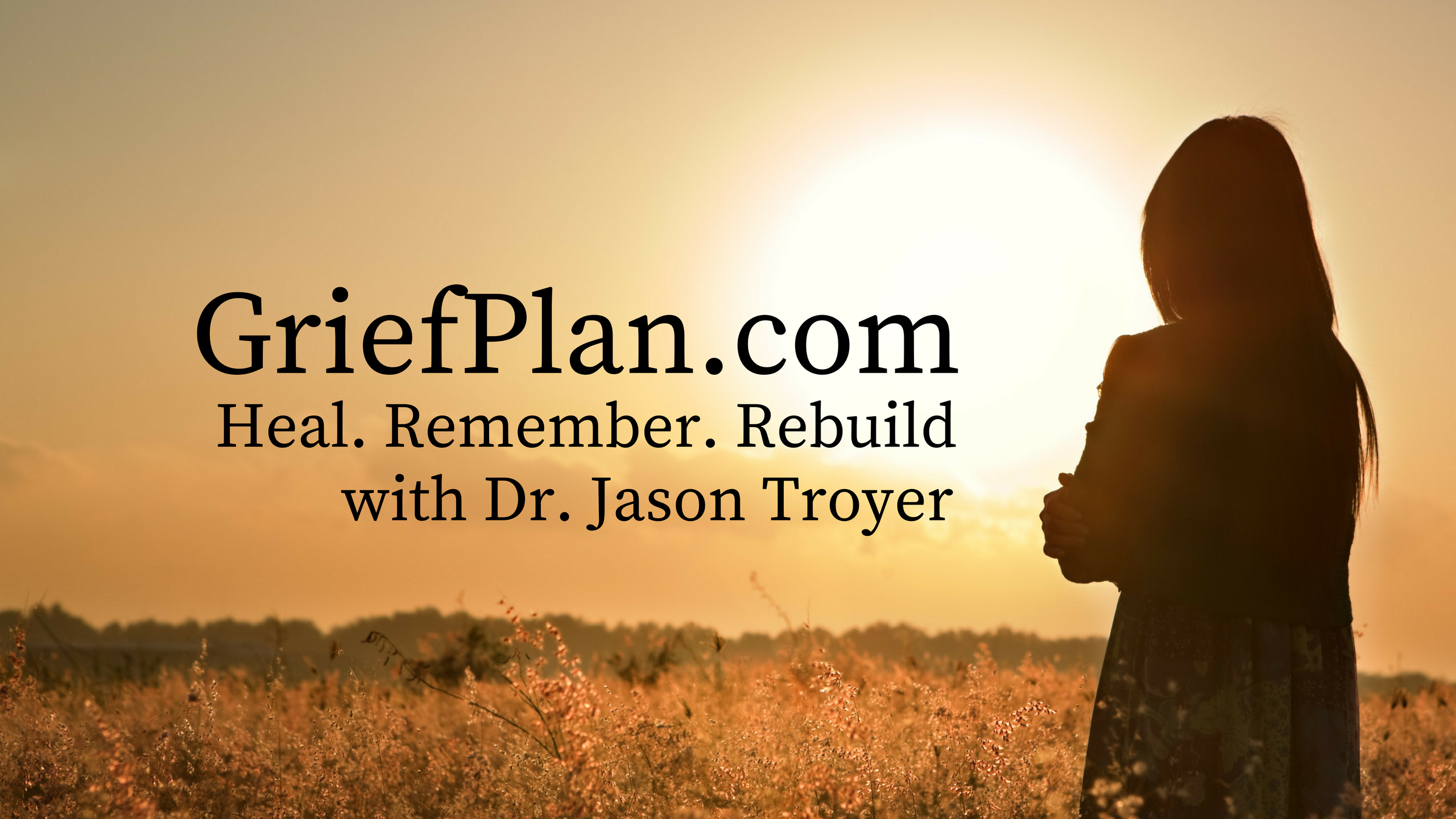 griefplan.com Heal remember rebuild with Dr. Jason Troyer. Text overlayed on a picture of a woman standing in a field of high grass looking at the sunset.